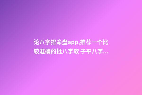 论八字排命盘app,推荐一个比较准确的批八字软 子平八字的八字排盘示例-第1张-观点-玄机派